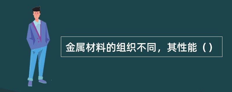 金属材料的组织不同，其性能（）