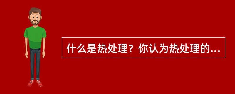 什么是热处理？你认为热处理的重要意义是什么？