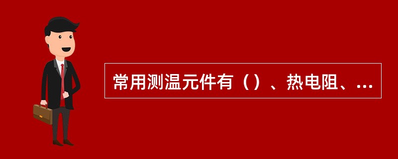 常用测温元件有（）、热电阻、辐射高温计和光学高温计，称为一次仪表；显示仪表主要有