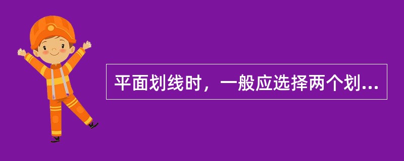 平面划线时，一般应选择两个划线基准，即确定两条相互平行的线为基准，就可以将平面上