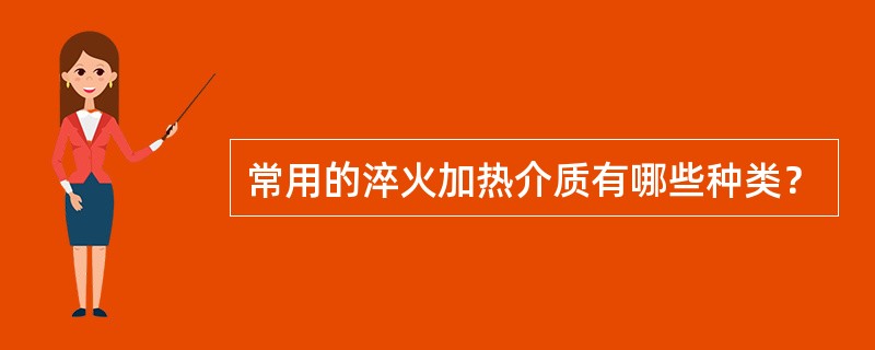 常用的淬火加热介质有哪些种类？