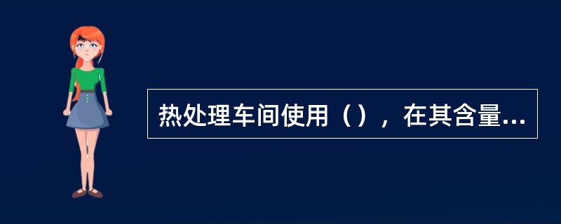 热处理车间使用（），在其含量达到一定比例并遇到（），就可能发生爆炸。