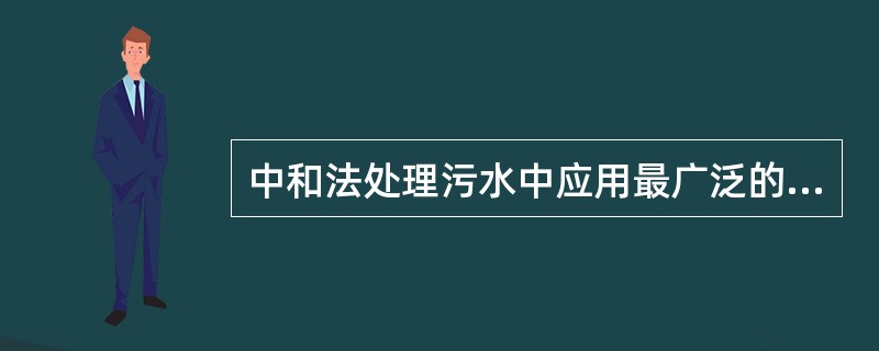 中和法处理污水中应用最广泛的是（）。