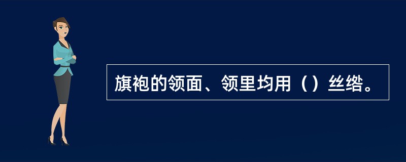 旗袍的领面、领里均用（）丝绺。