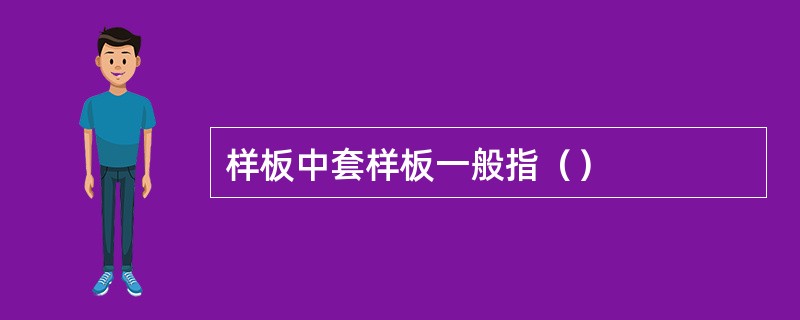 样板中套样板一般指（）