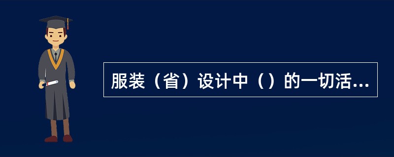 服装（省）设计中（）的一切活动都必须围绕造型设计而展开，并服务于造型设计。