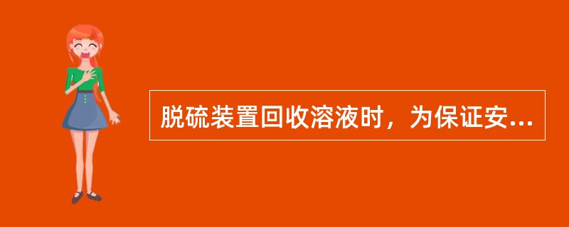 脱硫装置回收溶液时，为保证安全一般要求在（）下进行回收。