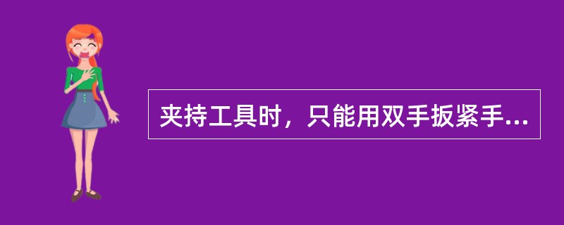夹持工具时，只能用双手扳紧手柄，不允许在手柄上套铁管或用手锤敲击手柄，以免损坏丝