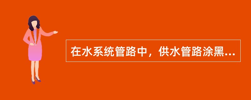 在水系统管路中，供水管路涂黑色。