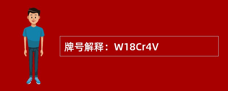 牌号解释：W18Cr4V