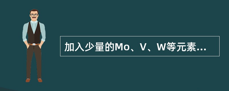 加入少量的Mo、V、W等元素可阻止奥氏体晶粒的长大，提高钢的回火稳定性。