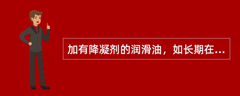 加有降凝剂的润滑油，如长期在低温下放置，则石蜡慢慢结晶，以至凝点升到未加降凝剂前