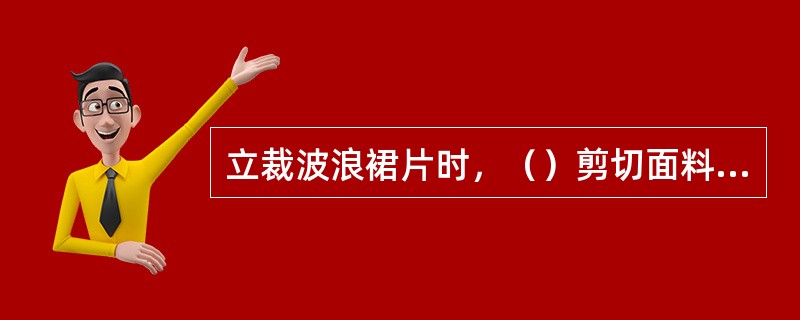立裁波浪裙片时，（）剪切面料至第一个波浪的位置，再剪纵向刀口。