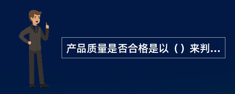 产品质量是否合格是以（）来判断的。