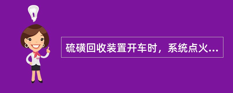 硫磺回收装置开车时，系统点火升温之前应进行（）。