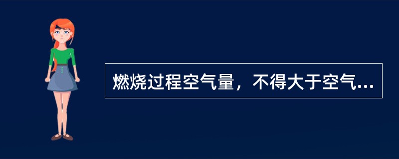 燃烧过程空气量，不得大于空气和蒸汽总量（）。