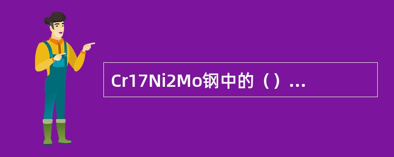 Cr17Ni2Mo钢中的（）元素含量为1.6％-1.9％。