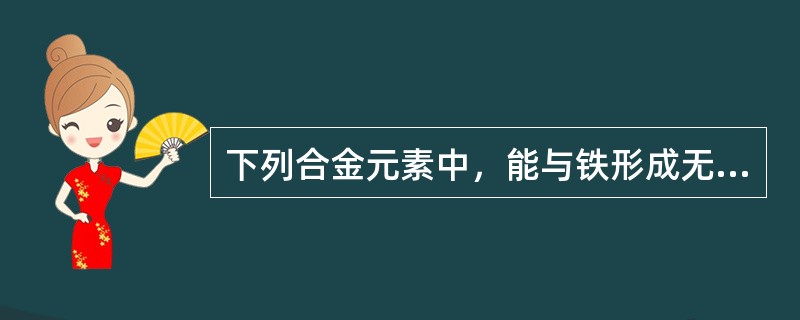 下列合金元素中，能与铁形成无限固溶体的是（）。