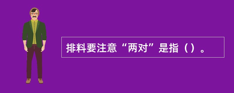 排料要注意“两对”是指（）。