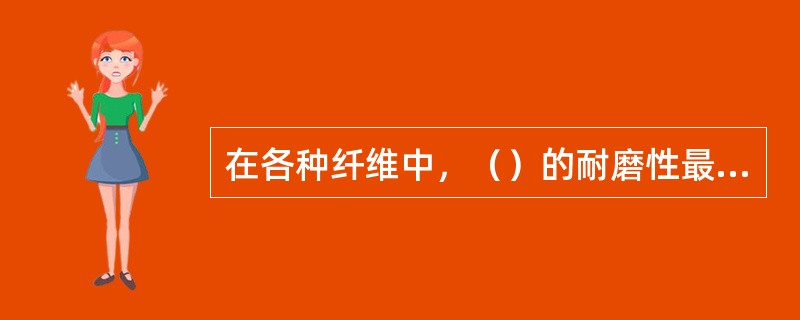 在各种纤维中，（）的耐磨性最好，因此常用它来作为袜子材料。