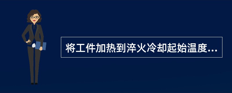 将工件加热到淬火冷却起始温度，然后全部或局部浸入淬火介质中，并利用自身的热量，对