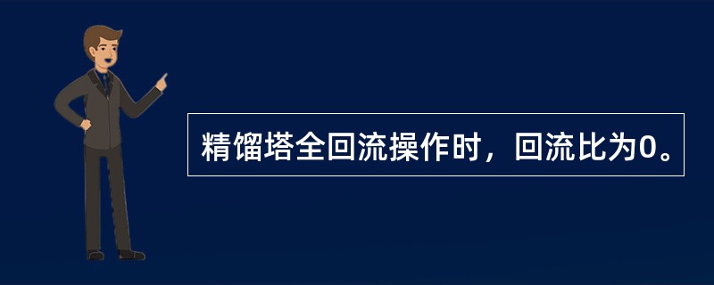 精馏塔全回流操作时，回流比为0。