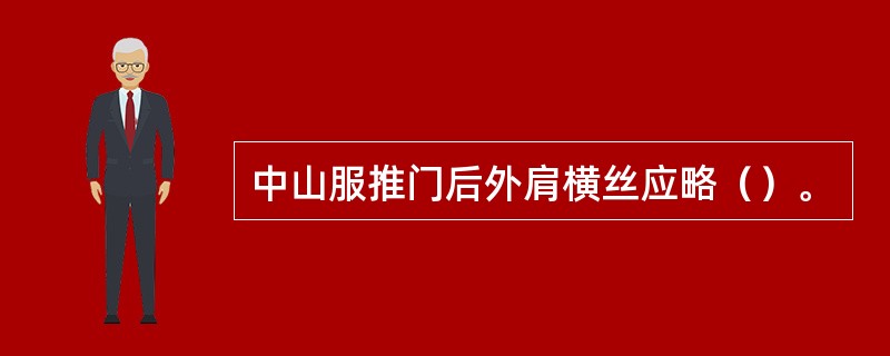 中山服推门后外肩横丝应略（）。