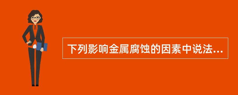 下列影响金属腐蚀的因素中说法正确的是（）。