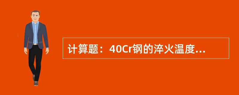 计算题：40Cr钢的淬火温度为870℃，40钢的淬火温度为840℃，而40钢的A