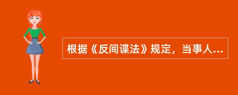 根据《反间谍法》规定，当事人对行政处罚决定、行政强制措施决定不服的，可以（）向作