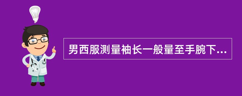 男西服测量袖长一般量至手腕下（）cm左右。