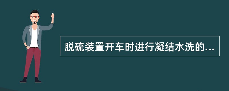 脱硫装置开车时进行凝结水洗的目的是（）。