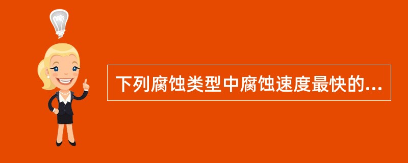 下列腐蚀类型中腐蚀速度最快的是（）。