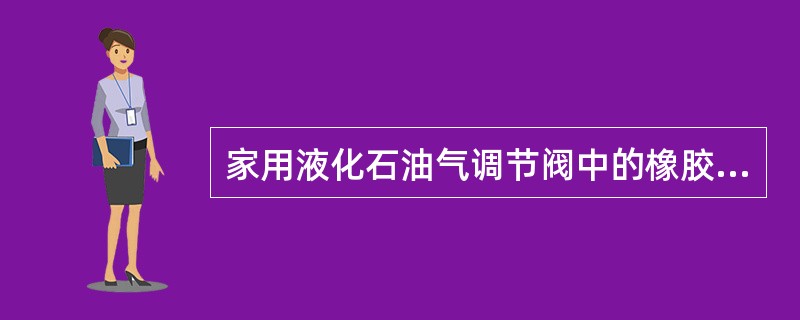 家用液化石油气调节阀中的橡胶制件中应采用耐液化石油气腐蚀的（）。