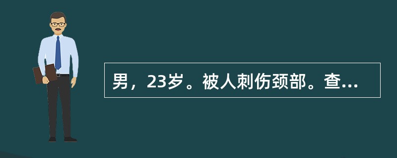 男，23岁。被人刺伤颈部。查体：可见颈部伤口和血肿，同时有明显的呼吸困难，伤口有
