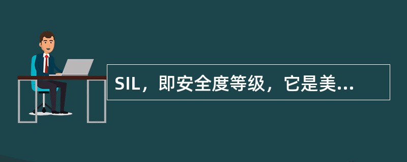 SIL，即安全度等级，它是美国仪表学会对过程工业安全仪表系统所作的分类等级，SI