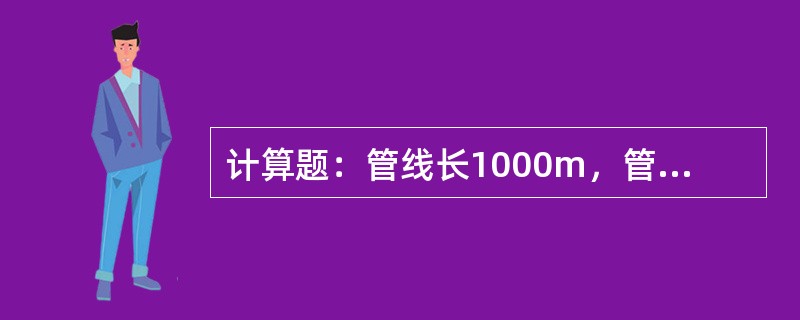 计算题：管线长1000m，管线直径250mm，介质相顶密度0.832l，问该段管