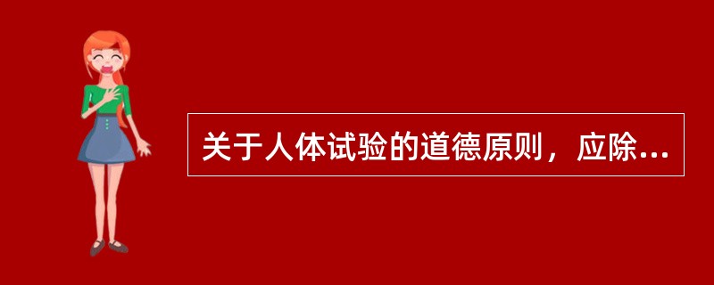 关于人体试验的道德原则，应除外下列哪一项（）