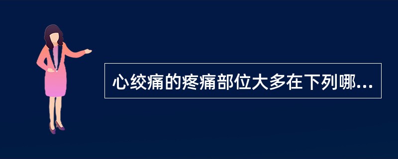 心绞痛的疼痛部位大多在下列哪个部位（）