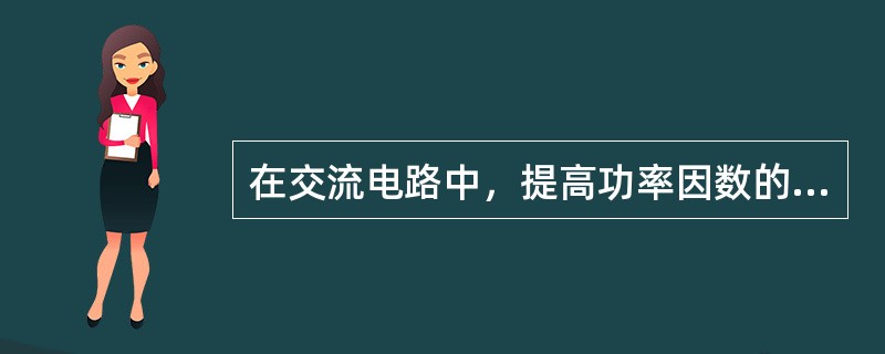 在交流电路中，提高功率因数的目的是（）。