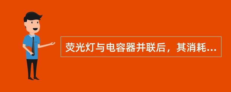 荧光灯与电容器并联后，其消耗的功率将（）。