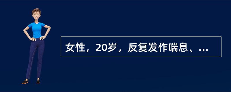 女性，20岁，反复发作喘息、呼吸困难、咳嗽2年。体检：双肺散在哮鸣音，心脏无异常