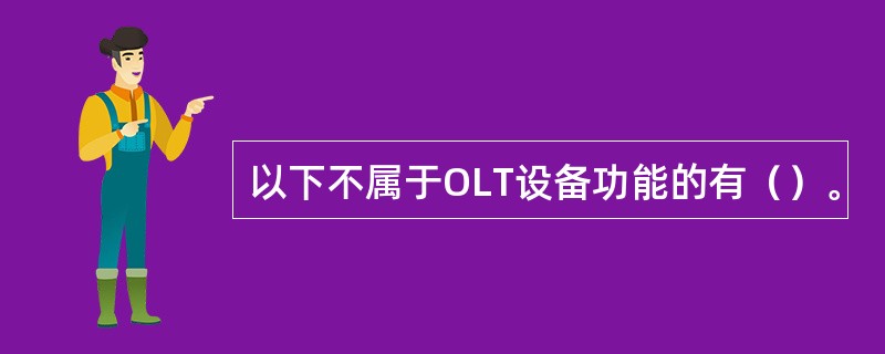 以下不属于OLT设备功能的有（）。