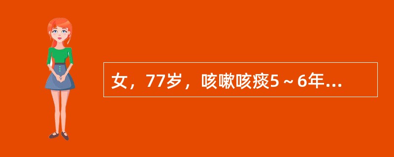 女，77岁，咳嗽咳痰5～6年，近2～3年来出现活动后气短症状，闻烟喘息加重。查体