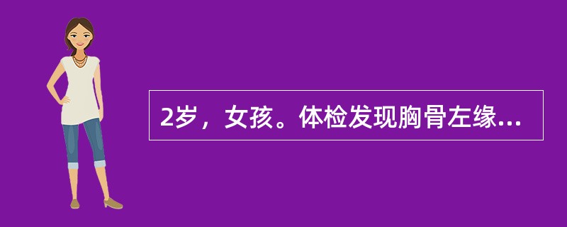 2岁，女孩。体检发现胸骨左缘第2～3肋间Ⅱ～Ⅲ级收缩期杂音，肺动脉瓣区第2心音亢