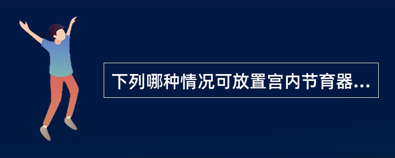 下列哪种情况可放置宫内节育器？（）