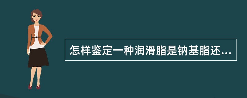 怎样鉴定一种润滑脂是钠基脂还是钙基脂? 怎样鉴定一种润滑脂是钠基脂还是钙基脂?