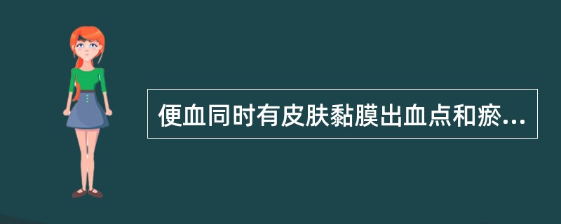 便血同时有皮肤黏膜出血点和瘀斑，可考虑（）