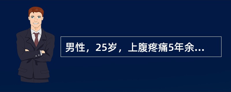 男性，25岁，上腹疼痛5年余，呈间歇发作，空腹痛为主，伴反酸、嗳气，近日出现黑便