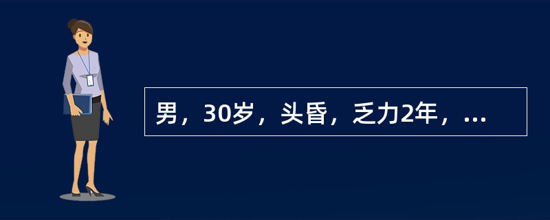 男，30岁，头昏，乏力2年，血压21.3/13.3kPa（160/100mmHg